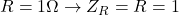 R=1 \Omega \rightarrow Z_R=R=1