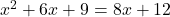 x^2 +6x+9=8x+12