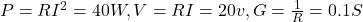  P=RI^2=40W, V=RI=20 v, G=\frac{1}{R}=0.1 S
