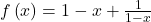  f\left(x\right)= 1 - x +\frac{1}{1-x}