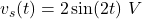 v_s(t)=2 \sin (2t) ~ V