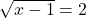 \sqrt{x-1}=2