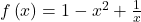  f\left(x\right)= 1- x^2 +\frac{1}{x}