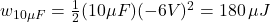 w_{10 \mu F}=\frac{1}{2}(10 \mu F)(-6V)^2=180\,\mu J