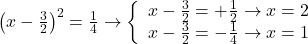  \left( x-\frac{3}{2} \right)^2=\frac{1}{4} \to \left\{ \begin{array}{l} x-\frac{3}{2}=+\frac{1}{2} \to x=2 \\ x-\frac{3}{2}=-\frac{1}{4} \to x=1 \end{array} \right.