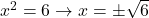 x^2=6 \to x=\pm \sqrt{6}