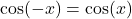  \cos(-x)=\cos(x)