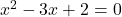  x^2-3x+2=0