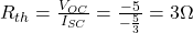 R_{th}=\frac{V_{OC}}{I_{SC}}=\frac{-5}{-\frac{5}{3}}=3 \Omega