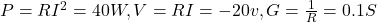  P=RI^2=40W, V=RI=-20 v, G=\frac{1}{R}=0.1 S