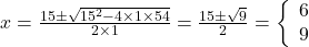  x=\frac{15 \pm \sqrt {15^2 - 4\times 1 \times 54}}{2\times 1}=\frac{15 \pm \sqrt {9}}{2}=\left\{ \begin{array}{l}6 \\9 \end{array} \right.