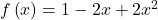  f\left(x\right)= 1 - 2x + 2x^2