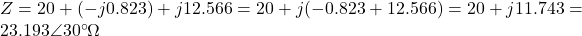 Z=20+(-j0.823)+j12.566=20+j(-0.823+12.566)=20+j11.743=23.193 \angle 30^{\circ} \Omega