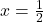  x=\frac{1}{2} 