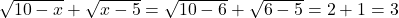 \sqrt{10-x}+\sqrt{x-5}=\sqrt{10-6}+\sqrt{6-5}=2+1 = 3