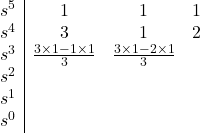 \begin{array}{l | c c c}s^5 &1 & 1 & 1 \\ s^4 &3 & 1 & 2 \\ s^3 &\frac{3 \times 1 - 1 \times 1}{3}&\frac{3 \times 1 - 2 \times 1}{3} & \\ s^2 &\\s^1 &\\s^0 \end{array}