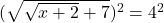 (\sqrt{\sqrt{x+2}+7})^2=4^2