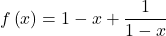  f\left(x\right)= 1 - x +\displaystyle\frac{1}{1-x}