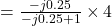 =\frac{-j0.25}{-j0.25+1} \times 4