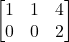 \[\begin{bmatrix}1 & 1 & 4 \\0 & 0 & 2\end{bmatrix}\]